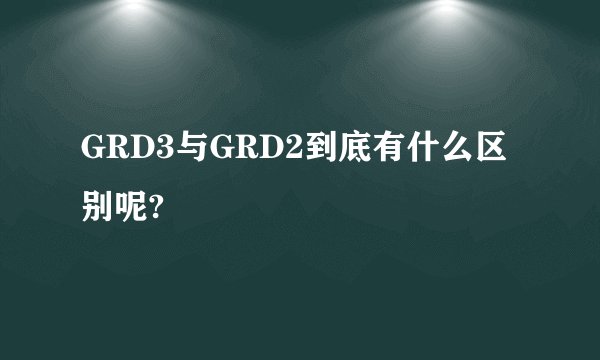 GRD3与GRD2到底有什么区别呢?