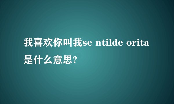 我喜欢你叫我se ntilde orita是什么意思?
