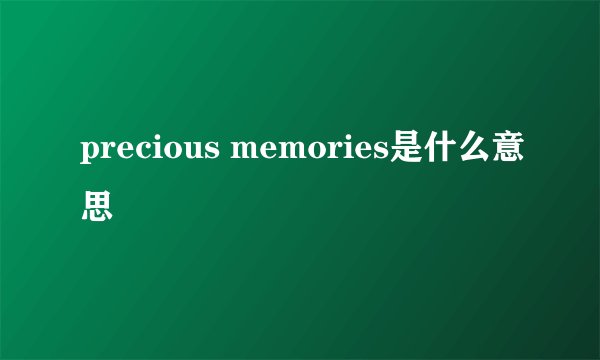 precious memories是什么意思