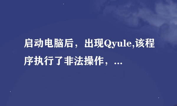 启动电脑后，出现Qyule,该程序执行了非法操作，即将关闭。怎么办？
