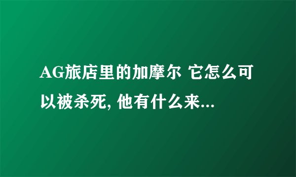 AG旅店里的加摩尔 它怎么可以被杀死, 他有什么来历或者故事?
