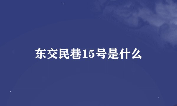 东交民巷15号是什么