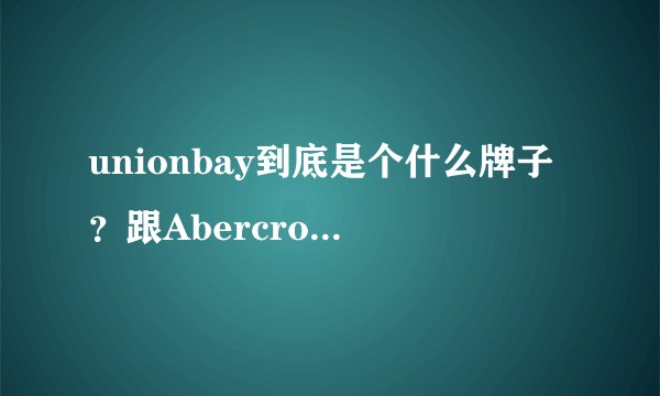 unionbay到底是个什么牌子？跟Abercrombie & Fitch有什么关系吗？