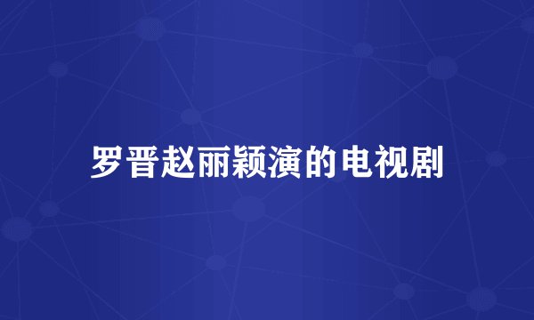 罗晋赵丽颖演的电视剧