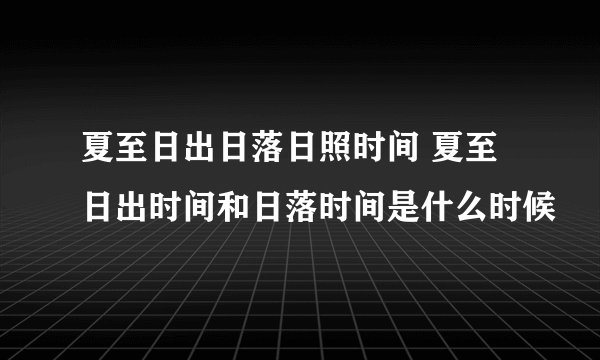 夏至日出日落日照时间 夏至日出时间和日落时间是什么时候