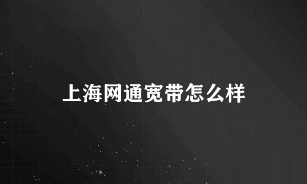 上海网通宽带怎么样