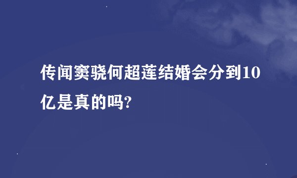 传闻窦骁何超莲结婚会分到10亿是真的吗?