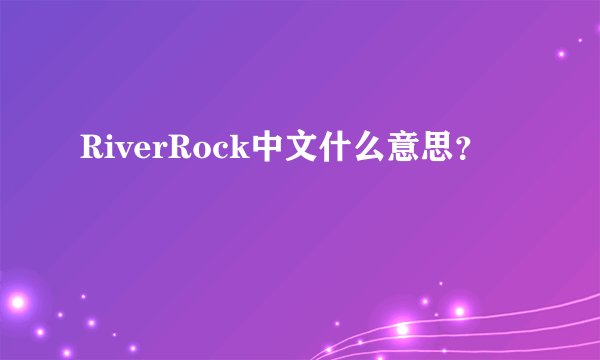 RiverRock中文什么意思？