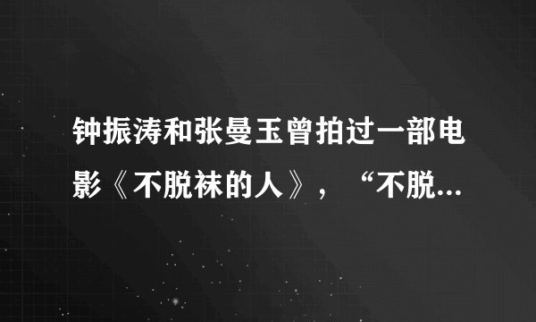 钟振涛和张曼玉曾拍过一部电影《不脱袜的人》，“不脱袜的人”究竟是什么意思？？