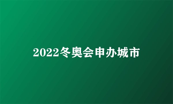 2022冬奥会申办城市