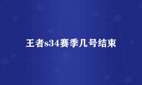 王者s34赛季几号结束