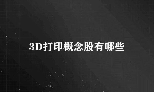 3D打印概念股有哪些