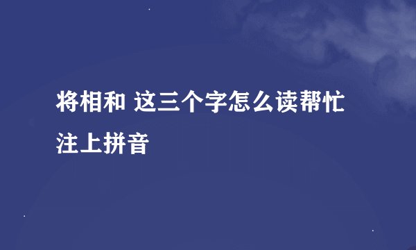 将相和 这三个字怎么读帮忙注上拼音