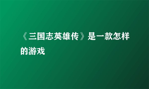 《三国志英雄传》是一款怎样的游戏