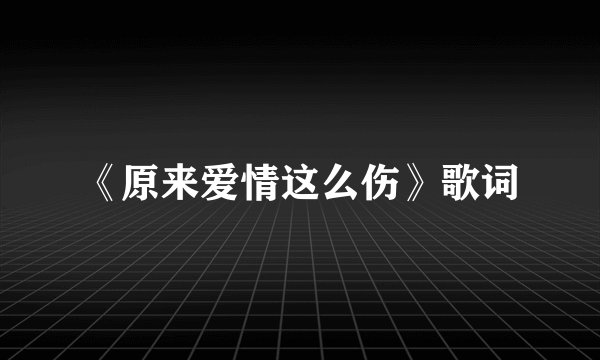 《原来爱情这么伤》歌词