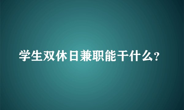 学生双休日兼职能干什么？