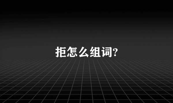 拒怎么组词?