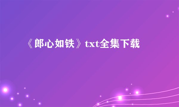 《郎心如铁》txt全集下载