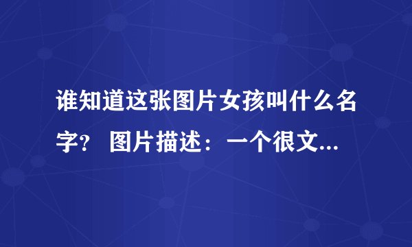 谁知道这张图片女孩叫什么名字？ 图片描述：一个很文静的女孩戴着耳机在哪里看书