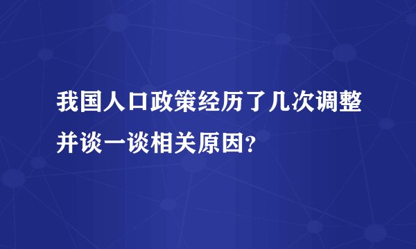 我国人口政策经历了几次调整并谈一谈相关原因？