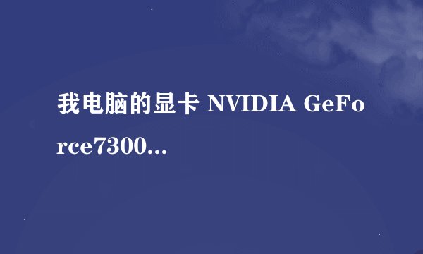 我电脑的显卡 NVIDIA GeForce7300LE 什么意思?