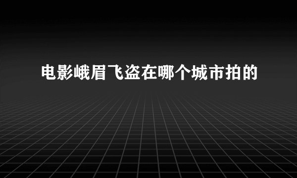 电影峨眉飞盗在哪个城市拍的