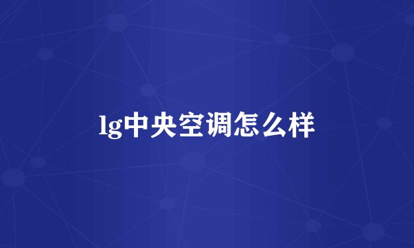 lg中央空调怎么样