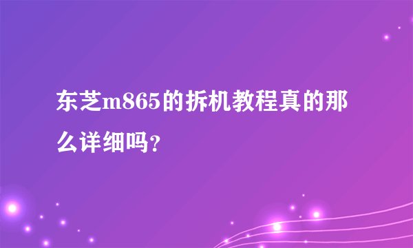 东芝m865的拆机教程真的那么详细吗？
