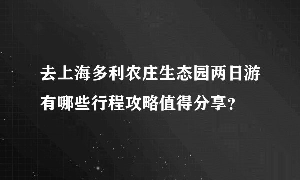 去上海多利农庄生态园两日游有哪些行程攻略值得分享？