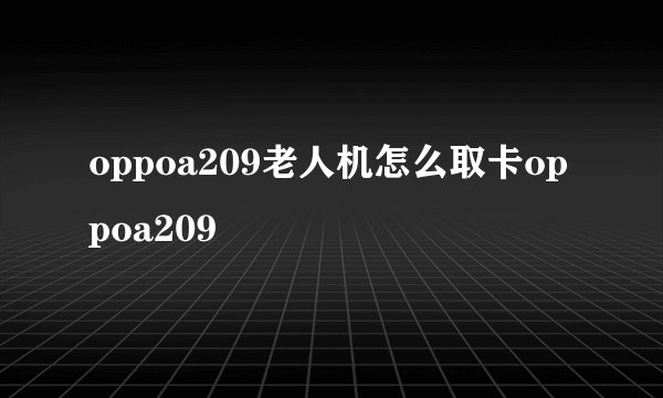 oppoa209老人机怎么取卡oppoa209