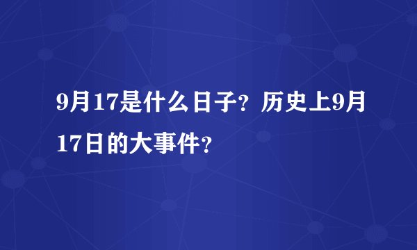 9月17是什么日子？历史上9月17日的大事件？