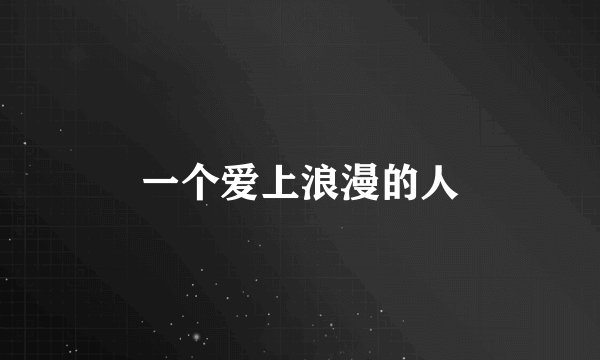 一个爱上浪漫的人