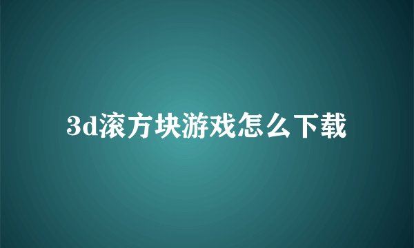 3d滚方块游戏怎么下载