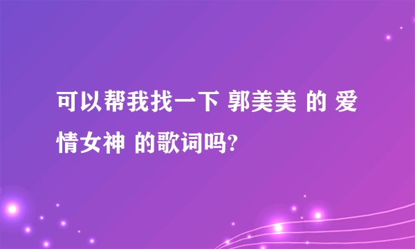 可以帮我找一下 郭美美 的 爱情女神 的歌词吗?