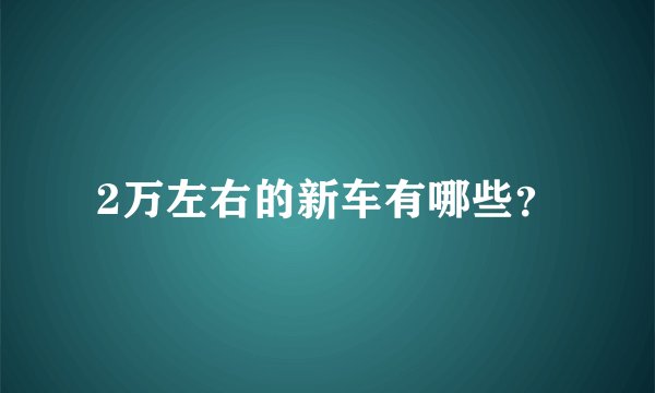 2万左右的新车有哪些？