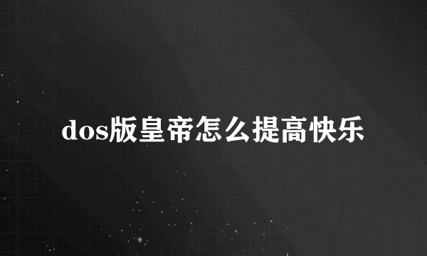 dos版皇帝怎么提高快乐