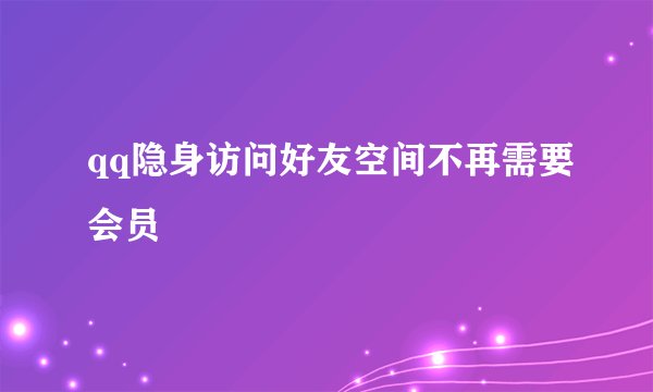 qq隐身访问好友空间不再需要会员