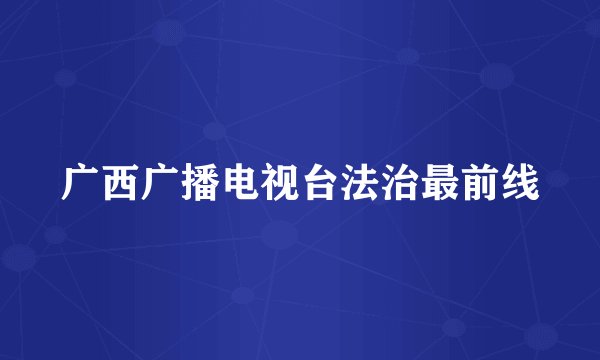 广西广播电视台法治最前线