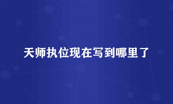 天师执位现在写到哪里了