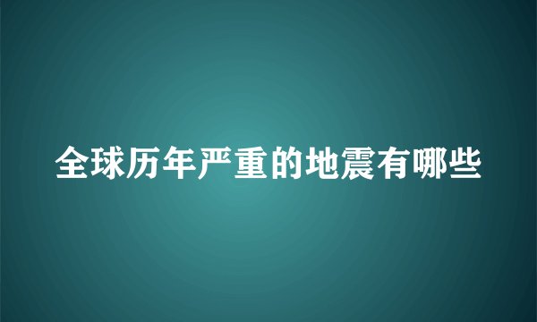 全球历年严重的地震有哪些
