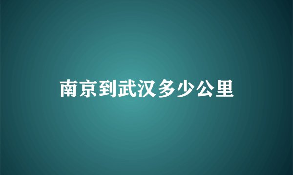 南京到武汉多少公里