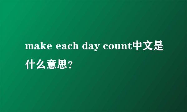 make each day count中文是什么意思？
