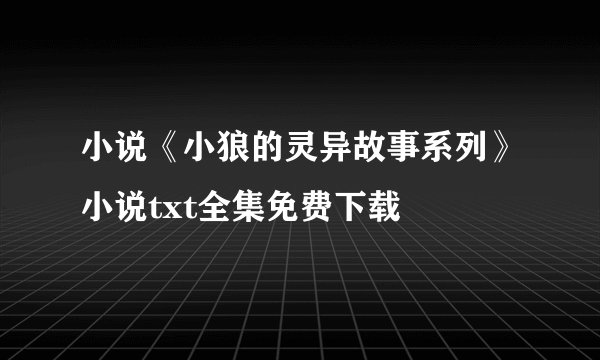小说《小狼的灵异故事系列》小说txt全集免费下载