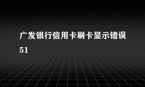 广发银行信用卡刷卡显示错误51