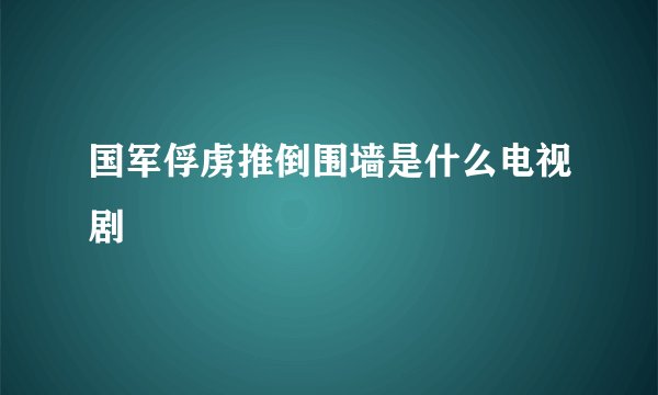 国军俘虏推倒围墙是什么电视剧
