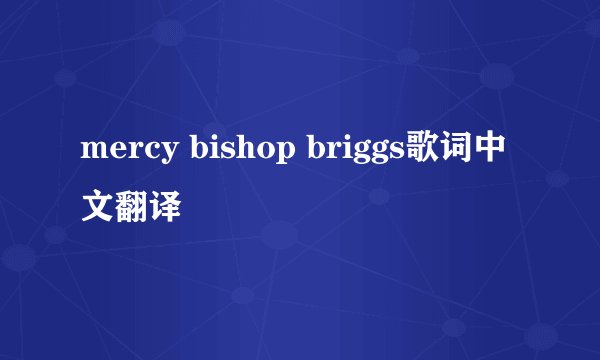 mercy bishop briggs歌词中文翻译