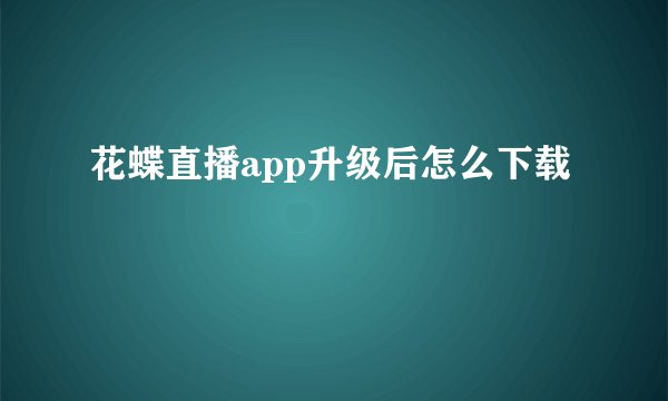 花蝶直播app升级后怎么下载