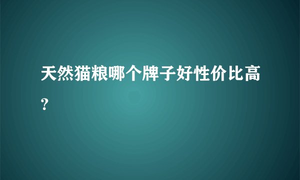 天然猫粮哪个牌子好性价比高？