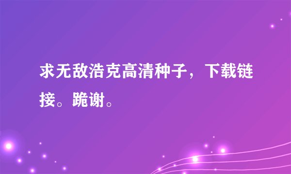 求无敌浩克高清种子，下载链接。跪谢。