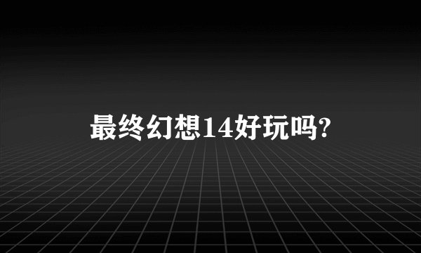 最终幻想14好玩吗?